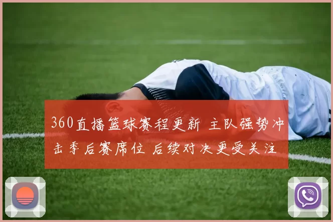 360直播篮球赛程更新 主队强势冲击季后赛席位 后续对决更受关注