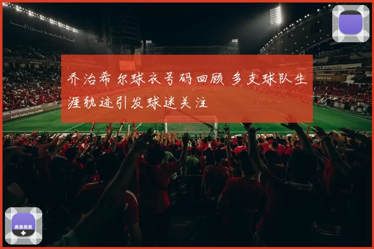 乔治希尔球衣号码回顾 多支球队生涯轨迹引发球迷关注