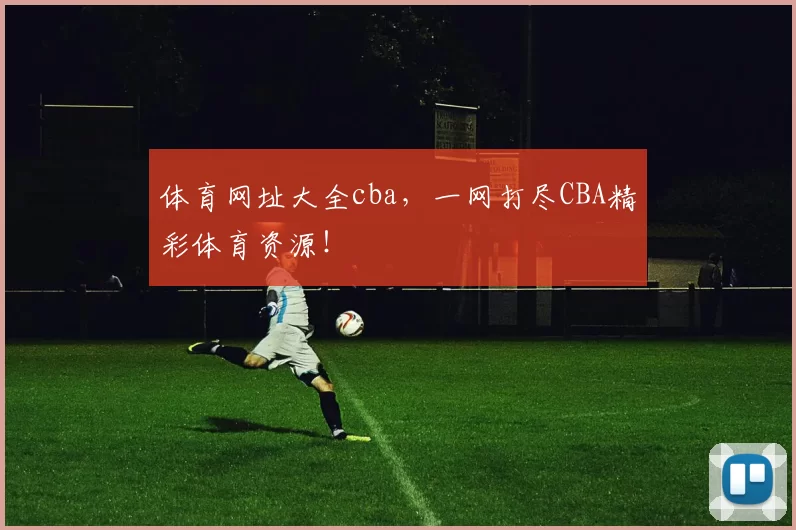 体育网址大全cba，一网打尽CBA精彩体育资源！