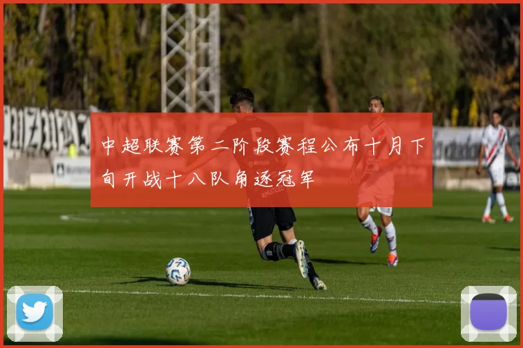 中超联赛第二阶段赛程公布十月下旬开战十八队角逐冠军