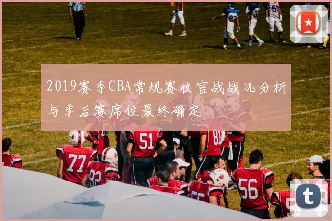 2019赛季CBA常规赛收官战战况分析与季后赛席位最终确定