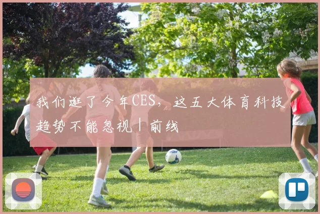 我们逛了今年CES，这五大体育科技趋势不能忽视｜前线