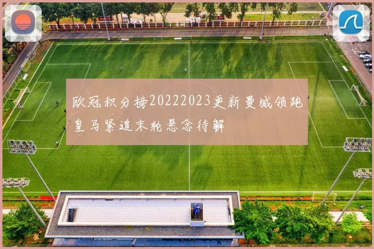 欧冠积分榜20222023更新曼城领跑皇马紧追末轮悬念待解