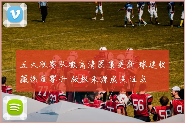五大联赛队徽高清图集更新 球迷收藏热度攀升 版权来源成关注点
