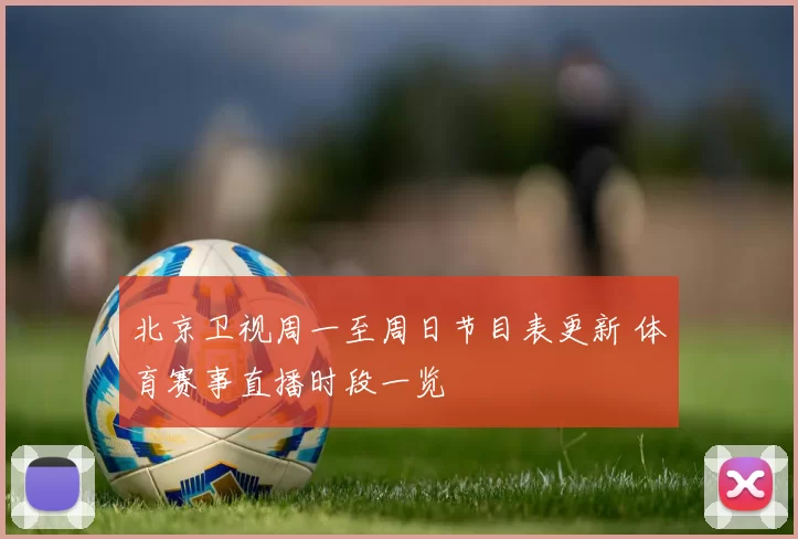 北京卫视周一至周日节目表更新 体育赛事直播时段一览