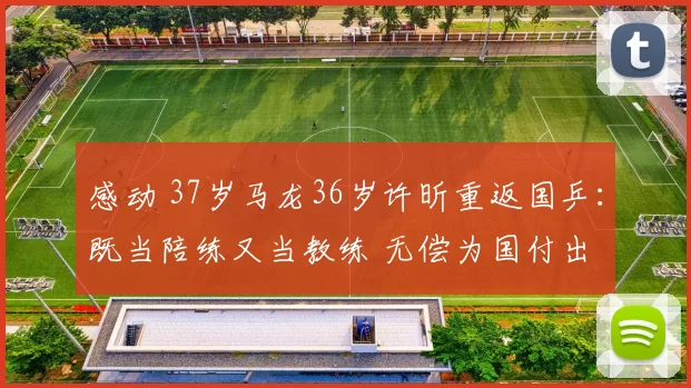 感动 37岁马龙36岁许昕重返国乒：既当陪练又当教练 无偿为国付出