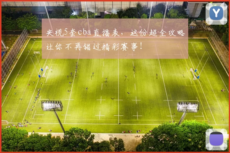 央视5套cba直播表,这份超全攻略让你不再错过精彩赛事!