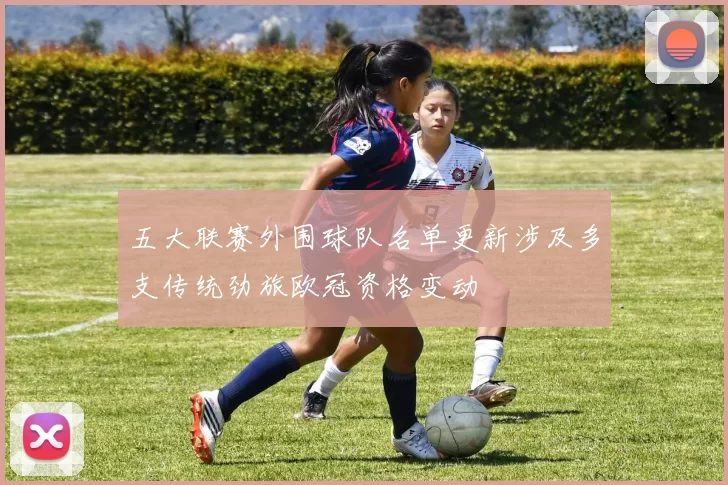 五大联赛外围球队名单更新涉及多支传统劲旅欧冠资格变动