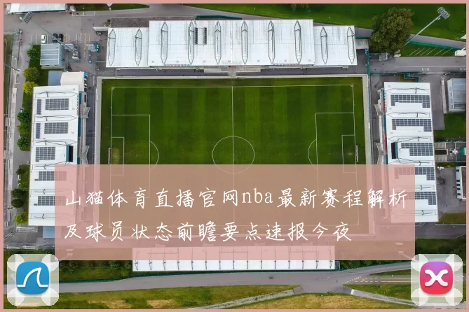 山猫体育直播官网nba最新赛程解析及球员状态前瞻要点速报今夜