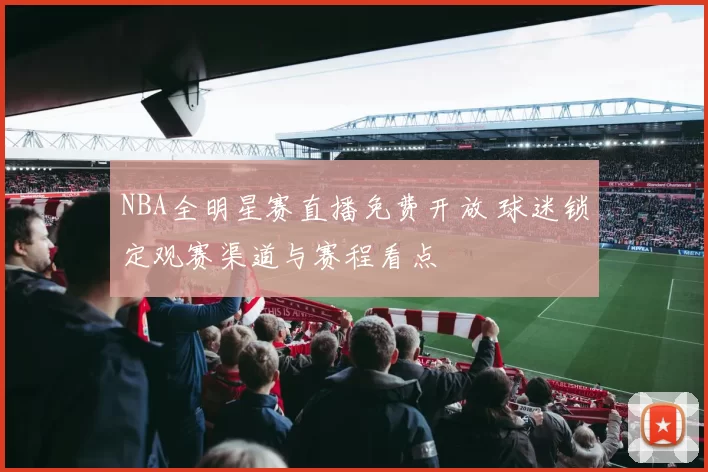 NBA全明星赛直播免费开放 球迷锁定观赛渠道与赛程看点