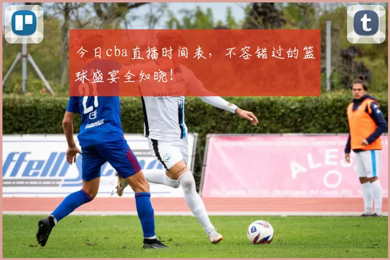 今日cba直播时间表,不容错过的篮球盛宴全知晓!