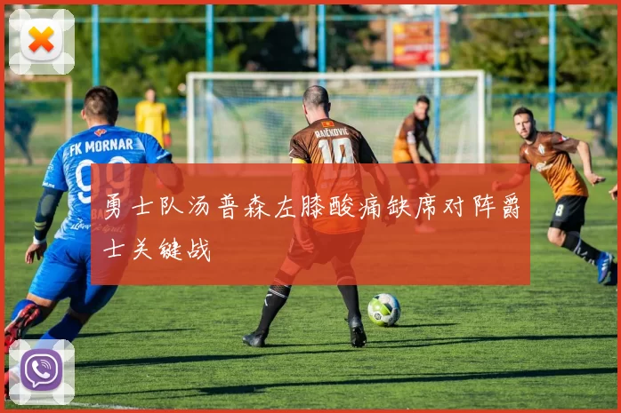 勇士队汤普森左膝酸痛缺席对阵爵士关键战