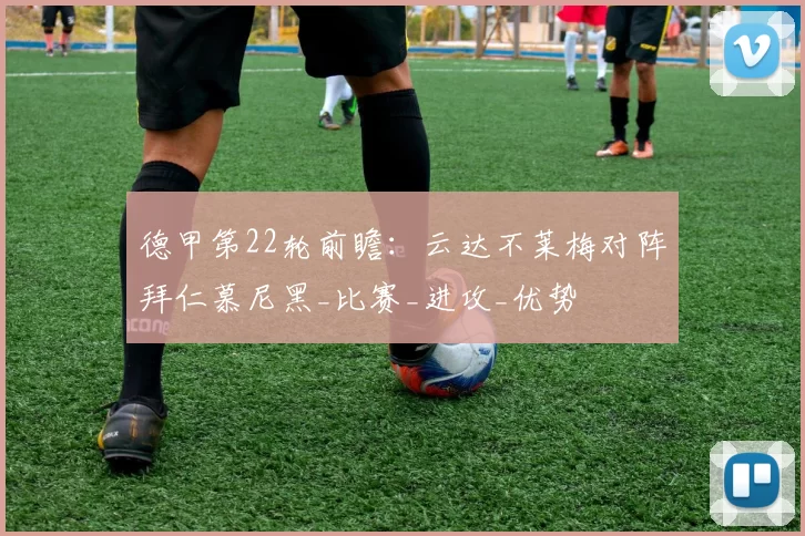 德甲第22轮前瞻：云达不莱梅对阵拜仁慕尼黑_比赛_进攻_优势