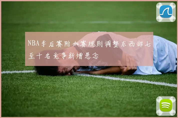 NBA季后赛附加赛规则调整东西部七至十名竞争新增悬念