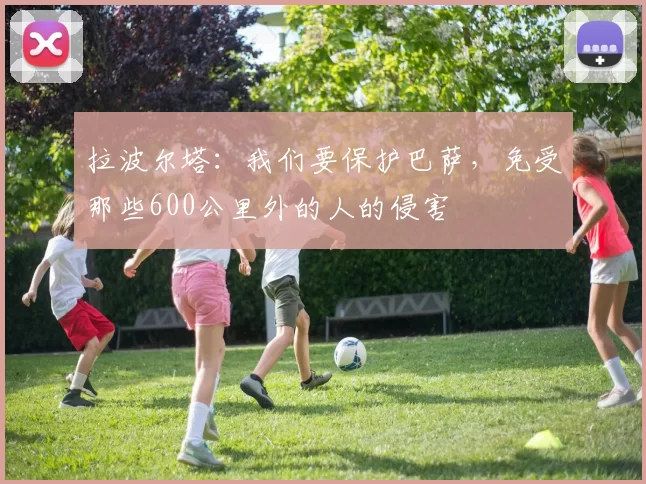 拉波尔塔：我们要保护巴萨，免受那些600公里外的人的侵害