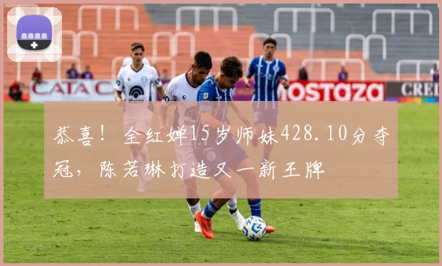 恭喜！全红婵15岁师妹428.10分夺冠，陈若琳打造又一新王牌