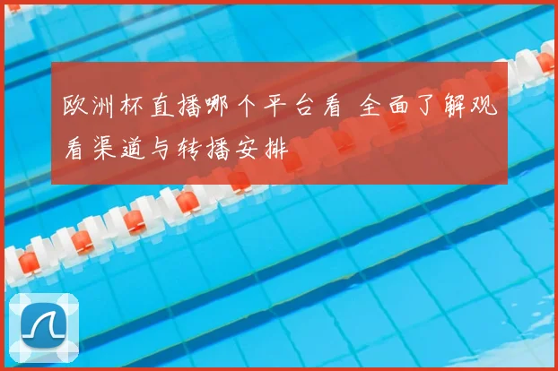 欧洲杯直播哪个平台看 全面了解观看渠道与转播安排