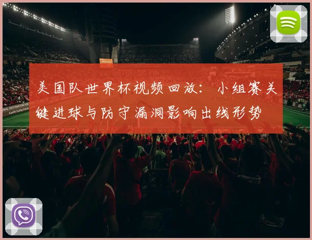 美国队世界杯视频回放：小组赛关键进球与防守漏洞影响出线形势