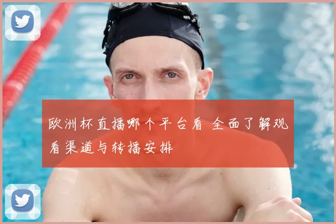 欧洲杯直播哪个平台看 全面了解观看渠道与转播安排