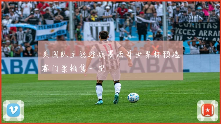 美国队主场迎战墨西哥世界杯预选赛门票销售一空