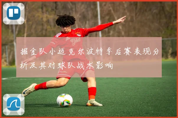掘金队小迈克尔波特季后赛表现分析及其对球队战术影响
