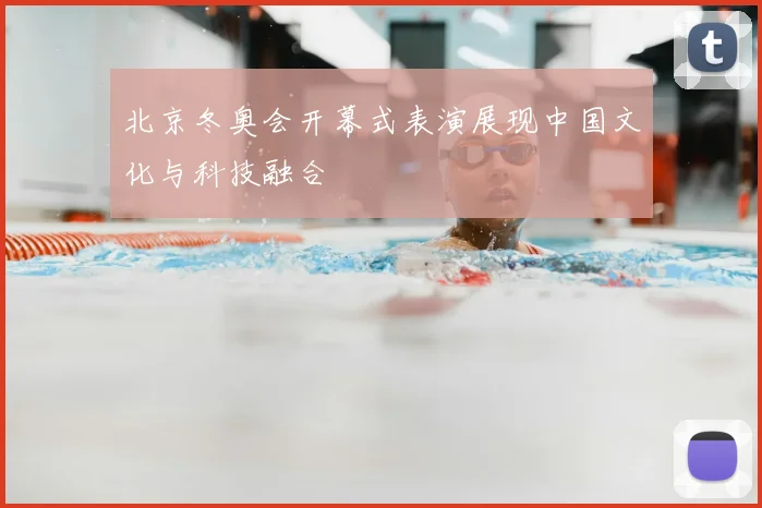 北京冬奥会开幕式表演展现中国文化与科技融合